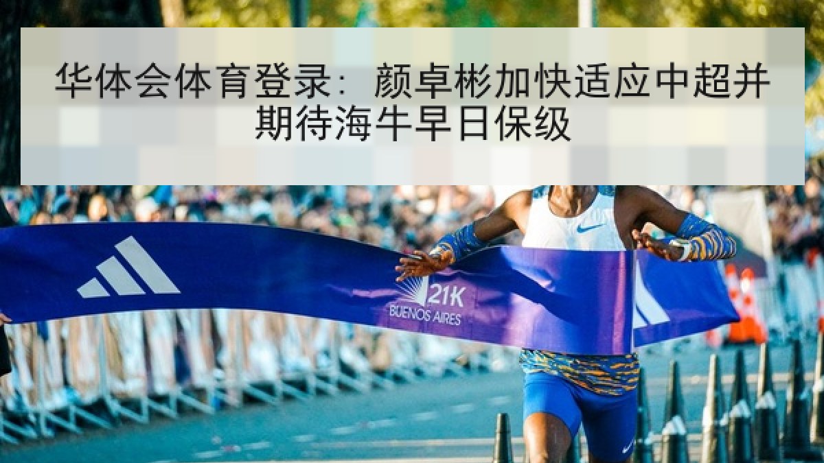 华体会体育登录: 颜卓彬加快适应中超并期待海牛早日保级 华体会体育登录: 颜卓彬加快适应中超并期待海牛早日保级