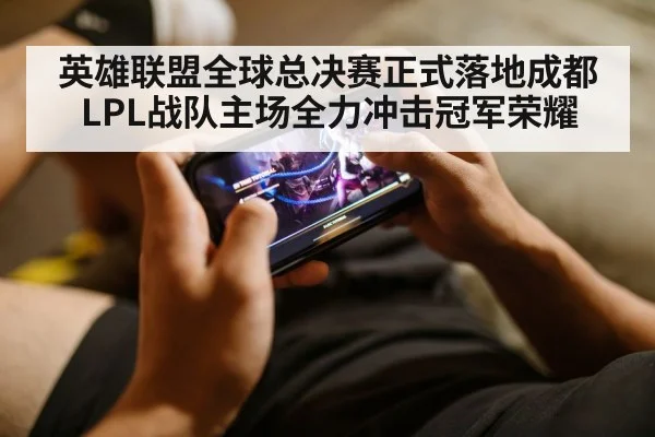 英雄联盟全球总决赛正式落地成都 LPL战队主场全力冲击冠军荣耀