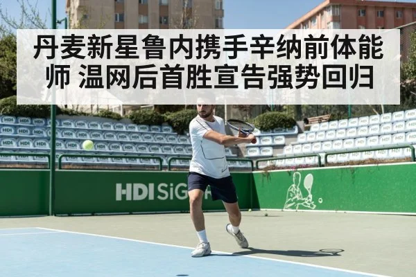 丹麦新星鲁内携手辛纳前体能师 温网后首胜宣告强势回归