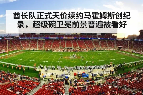 酋长队正式天价续约马霍姆斯创纪录,超级碗卫冕前景普遍被看好