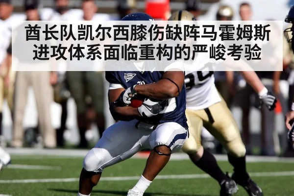 酋长队凯尔西膝伤缺阵马霍姆斯进攻体系面临重构的严峻考验