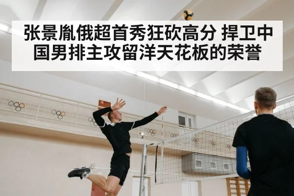 张景胤俄超首秀狂砍高分 捍卫中国男排主攻留洋天花板的荣誉