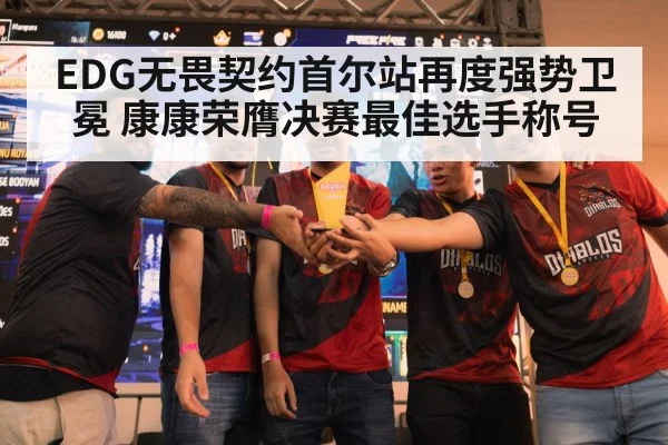 EDG无畏契约首尔站再度强势卫冕 康康荣膺决赛最佳选手称号