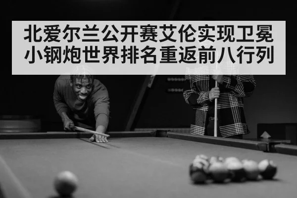 北爱尔兰公开赛艾伦实现卫冕 小钢炮世界排名重返前八行列