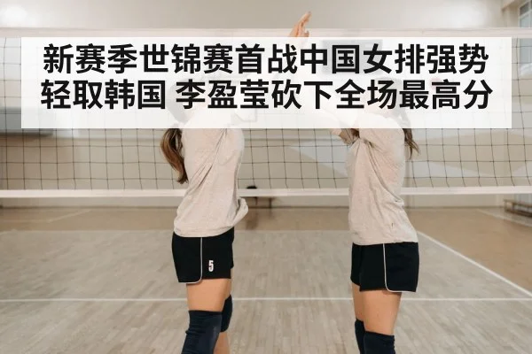 新赛季世锦赛首战中国女排强势轻取韩国 李盈莹砍下全场最高分